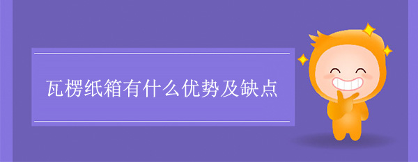 瓦楞纸箱有什么优势及缺点 瓦楞纸箱有什么优势及缺点