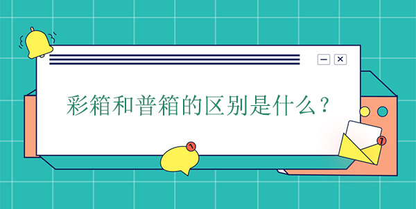 彩箱和普箱的区别是什么? 彩箱和普箱的区别是什么?